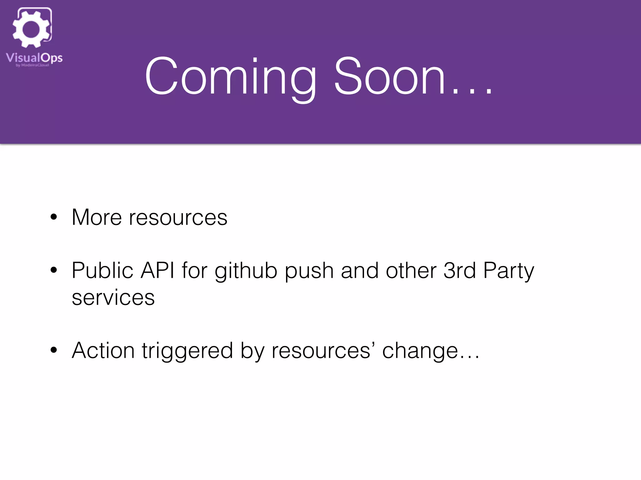 Coming Soon…
• More resources
• Public API for github push and other 3rd Party
services
• Action triggered by resources’ change…
 