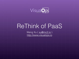 ReThink of PaaS
Wang Xu ( xu@mc2.io )
http://www.visualops.io
 