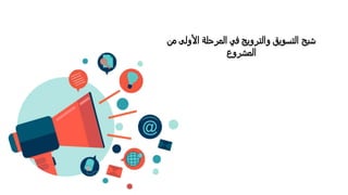 Hello Again
‫من‬ ‫األولى‬ ‫المرحلة‬ ‫في‬ ‫والترويج‬ ‫التسويق‬ ‫شبح‬
‫المشروع‬
 