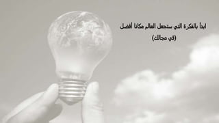 ‫أفض‬ ‫مكانا‬ ‫العالم‬ ‫ستجعل‬ ‫التي‬ ‫بالفكرة‬ ‫ابدأ‬‫ل‬
(‫مجالك‬ ‫في‬)
 