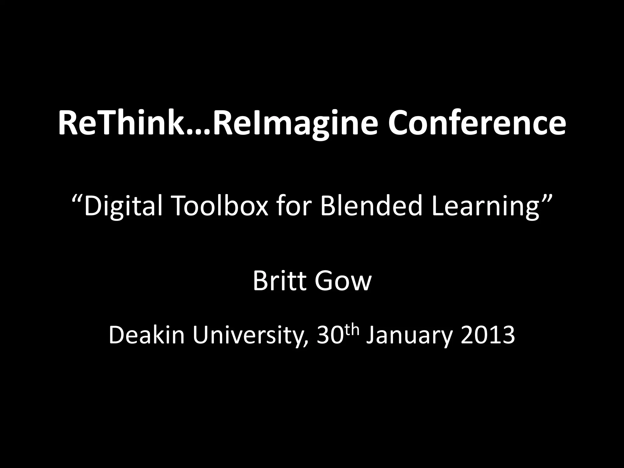 ReThink…ReImagine Conference

“Digital Toolbox for Blended Learning”

              Britt Gow
  Deakin University, 30th January 2013
 
