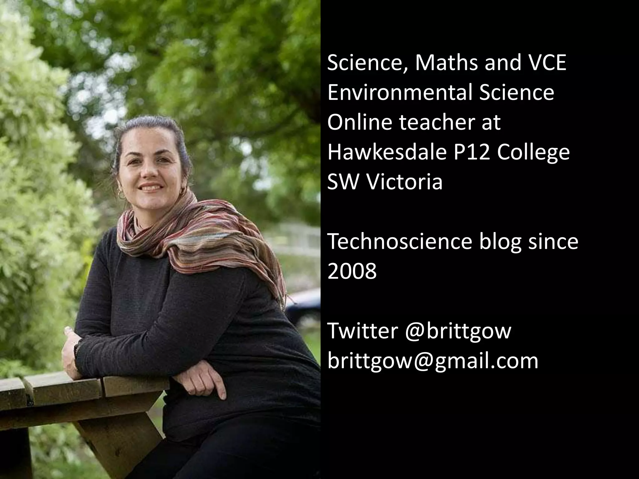 Science, Maths and VCE
Environmental Science
Online teacher at
Hawkesdale P12 College
SW Victoria

Technoscience blog since
2008

Twitter @brittgow
brittgow@gmail.com
 
