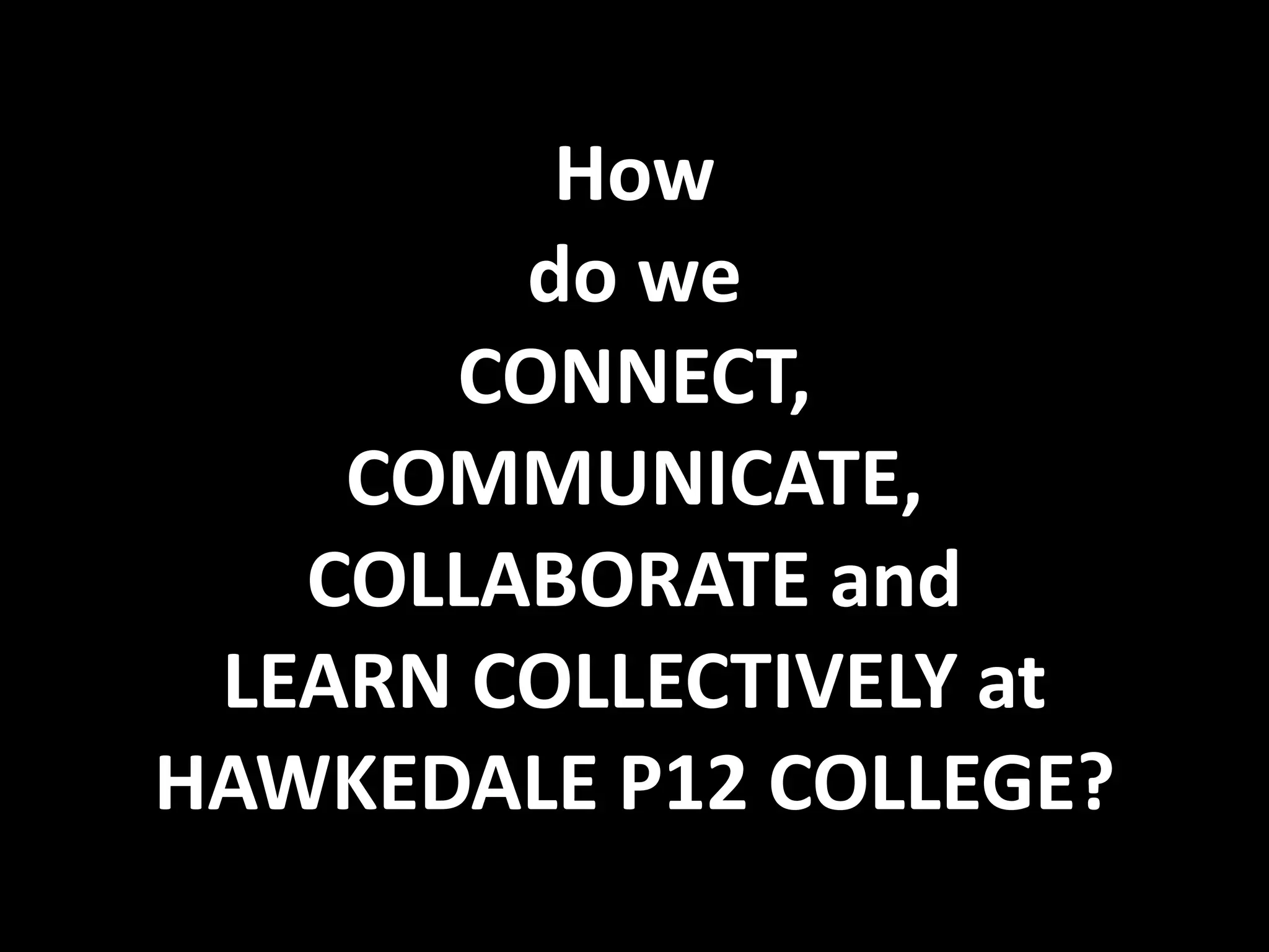 How
        do we
      CONNECT,
    COMMUNICATE,
   COLLABORATE and
 LEARN COLLECTIVELY at
HAWKEDALE P12 COLLEGE?
 