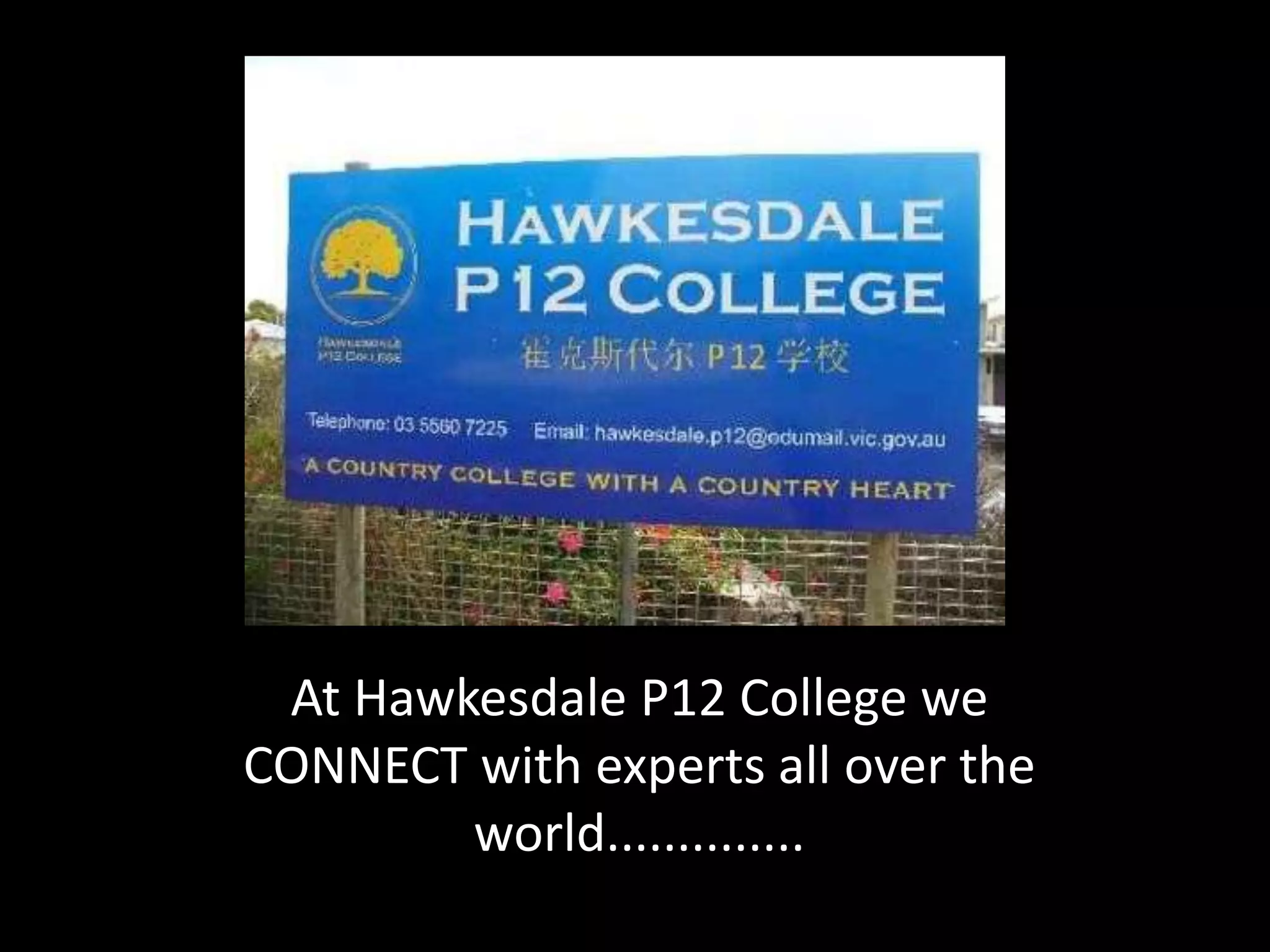 At Hawkesdale P12 College we
CONNECT with experts all over the
        world..............
 