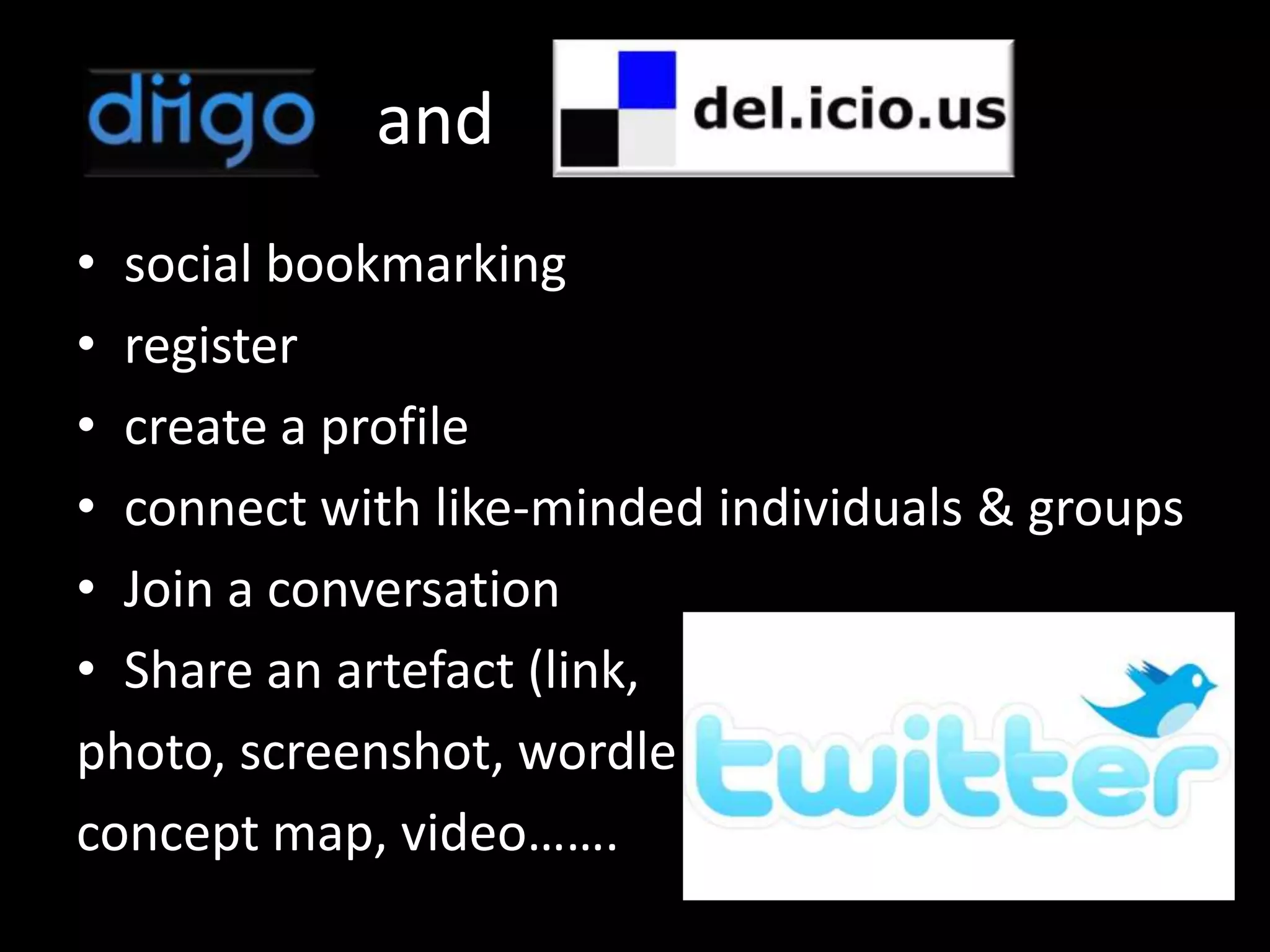 and
• social bookmarking
• register
• create a profile
• connect with like-minded individuals & groups
• Join a conversation
• Share an artefact (link,
photo, screenshot, wordle
concept map, video…….
 