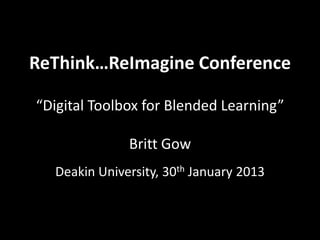 ReThink…ReImagine Conference

“Digital Toolbox for Blended Learning”

              Britt Gow
  Deakin University, 30th January 2013
 