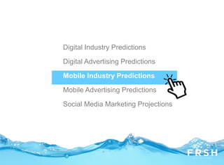 Digital Industry Predictions
Digital Advertising Predictions
Mobile Industry Predictions
Mobile Advertising Predictions
Social Media Marketing Projections
 