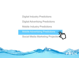 Digital Industry Predictions
Digital Advertising Predictions
Mobile Industry Predictions
Mobile Advertising Predictions
Social Media Marketing Projections
 