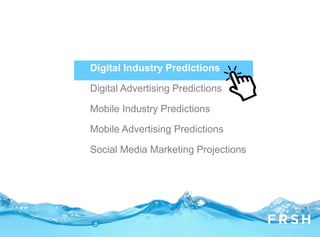 Digital Industry Predictions
Mobile Industry Predictions
Digital Advertising Predictions
Mobile Advertising Predictions
Social Media Marketing Predictions
Digital Industry Predictions
Digital Advertising Predictions
Mobile Industry Predictions
Mobile Advertising Predictions
Social Media Marketing Projections
 