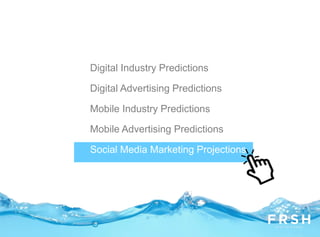Digital Industry Predictions
Digital Advertising Predictions
Mobile Industry Predictions
Mobile Advertising Predictions
Social Media Marketing Projections
 