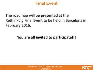 European Data Economy Workshop
15/09/2015
Final Event
The roadmap will be presented at the
Rethinkbig Final Event to be held in Barcelona in
February 2016.
You are all invited to participate!!!
23
 