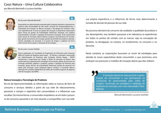 Natura Inovação e Tecnologia de Produtos
Na era da hiperconectividade, as informações sobre as marcas de bens de
consumo e serviços obtidos a partir de sua rede de relacionamento,
passaram a compor o repertório dos consumidores e a influenciar suas
escolhas. Da mesma forma, o consumidor empoderou-se em todo o proces-
so de consumo, passando a ser mais atuante, a compartilhar com sua rede
sua própria experiência e a influenciar de forma mais determinante a
tomada de decisão de pessoas da sua rede.
No processo decisório de consumo são avaliados a qualidade do produto e
seu desempenho, mas também passaram a ter relevância as experiências
em todos os pontos de contato com as marcas: seja na concepção do
produto, na divulgação, na compra, no recebimento, no consumo e no
descarte.
Neste contexto, as corporações buscaram se munir de estratégias para
atender às novas expectativas deste consumidor, o que promoveu uma
evolução nos processos e modelos de inovação aberta que elas utilizam.
Caso: Natura – Uma Cultura Colaborativa
por Marcela Martinelli e Luciana Hashiba
A inovação aberta em rede permitiu a aprox-
imação do consumidor e sua participação na
construção da oportunidade, pela coleta de
insights, construção de protótipos e validação de
hipóteses de mercado, com mais velocidade e flexi-
bilidade.
Marcela Martinelli e Luciana Hashiba
38
Rethink Business: Colaboração na Prática
Bio do autor: Marcela Martinelli
Especialista em administração industrial pela Fundação Vanzolini e bacharel em
química pela Universidade de São Paulo. Gerente de Empreendedorismo e
Aceleração da Inovação na Natura Inovação e Tecnologia de Produtos Ltda.,
com experiência de 10 anos em gestão de inovação. É atualmente responsável
pelos temas de gestão da Propriedade Intelectual, interação com público
empreendedor inovador e captação de fomento à inovação. Já foi responsável
pelos temas de inovação aberta (Natura Campus), licenciamento de tecnolo-
gias, gestão do processo de Inovação, gestão de portfolio de projetos e planeja-
mento estratégico da Inovação. É co-autora de artigos e capítulos de livros
sobre Gestão de Inovação e valoração de tecnologias.
Bio do autor: Luciana Hashiba
Possui graduação em Faculdade de Engenharia de Alimentos pela Unicamp,
MBA em Gestão de Negócios pela Insper – SP (Ibmec), mestrado e doutorado
em Administração de Empresas pela Fundação Getulio Vargas – EAESP.
Atualmente é responsável por Gestão e Redes de Inovação na Natura, área
responsável por: planejamento estratégico de inovação, gestão do processo de
inovação (portfolio, pipeline e projetos), gestão e captação de fomento para
inovação, grupo técnico de propriedade intelectual, gestão de parcerias em
redes para inovação, como programa Natura Campus e Cocriando Natura.
Participa do Conselho Deliberativo do CNPq, do Conselho Superior da Agência
USP de Inovação e da ANPEI.
rethinkbusiness.com | crowdenvisioning.com
 