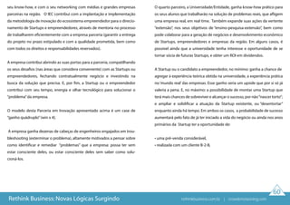 60
seu know-how, e com o seu networking com médias e grandes empresas
parceiras na região. O IEC contribui com a implantação e implementação
da metodologia de inovação do ecossistema empreendedor para o direcio-
namento de Startups e empreendedores, através de mentoria no processo
de trabalharem eficientemente com a empresa parceria (garantir a entrega
do projeto no prazo estipulado e com a qualidade prometida, bem como
com todos os direitos e responsabilidades reservados).
A empresa contribui abrindo as suas portas para a parceria, compatilhando
os seus desafios (nas áreas que considera conveniente) com as Startups ou
empreendedores, fechando contratualmente negócio e investindo na
busca da solução que precisa. E, por fim, a Startup ou o empreendedor
contribui com seu tempo, energia e olhar tecnológico para solucionar o
“problema”da empresa.
O modelo desta Parceria em Inovação apresentado acima é um case de
“ganho quádruplo”(win x 4).
A empresa ganha dezenas de cabeças de engenheiros engajados em trou-
bleshooting (exterminar o problema), altamente motivados a pensar sobre
como identificar e remediar “problemas” que a empresa: possa ter sem
estar consciente deles, ou estar consciente deles sem saber como solu-
cioná-los.
O quarto parceiro, a Universidade/Entidade, ganha know-how prático para
os seus alunos que trabalharão na solução de problemas reais, que afligem
uma empresa real, em real time. Também expande suas ações da vertente
“extensão”, nos seus objetivos de “ensino-pesquisa-extensão”, bem como
pode colaborar para a geração de negócios e desenvolvimento econômico
de Startups, empreendedores e empresas da região. Em alguns casos, é
possível ainda que a universidade tenha interesse e oportunidade de se
tornar sócia de futuras Startups, e obter um ROI em dividendos.
A Startup ou o candidato a empreendedor, no mínimo: ganha a chance de
agregar à experiência teórica obtida na universidade, a experiência prática
no‘mundo real’ das empresas. Esse ganho seria um upside que por si só já
valeria a pena. E, no máximo: a possibilidade de montar uma Startup que
terá mais chances de sobreviver e alcançar o sucesso, por não“nascer torto”;
e ampliar e solidificar a atuação da Startup existente, ou “desentortar”
enquanto ainda há tempo. Em ambos os casos, a probabilidade de sucesso
aumentará pelo fato de já ter iniciado a vida do negócio ou ainda nos anos
primários da Startup ter a oportunidade de:
• uma pré-venda considerável,
• realizada com um cliente B-2-B,
Rethink Business: Novas Lógicas Surgindo rethinkbusiness.com.br | crowdenvisioning.com
 