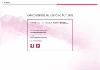 Contato
VAMOS REPENSAR JUNTOS O FUTURO?
www.crowdenvisioning.com
www.rethinkbusiness.com
e-mail:
go@crowdenvisioning.com
tel.: (11) 960408622
Rethink Business é uma realização da e
 