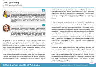 Crowd Envisioning
por Daniel Egger e Marina Miranda
14
O segredo do sucesso é o encontro com a oportunidade. Trata-se da incer-
teza, resiliência e, principalmente, de permanecer relevante para a socie-
dade. No mundo de hoje, em constante mudança, não podemos explorar
novas possibilidades e reduzir o impacto das surpresas diárias na certeza
pura, nem na total incerteza; precisamos de integração.
A criação de um Espaço de Oportunidades que se situa entre o presente e
o possível, o certo e o incerto. Para acessá-lo, temos de explorar as sinergias
entre a inovação, o futuro e a estratégia. É necessário ter novas lógicas
verdadeiras para transcender a estática e equilibrar a geração de valor inter-
no e a percepção de valor externo. Para criar essa lógica, não é usada uma
exclusividade de métodos, metodologias ou ferramentas. Cada uma delas
só consegue enxergar uma parte do problema e defender a sua verdade da
história.
A solução não pode estar centrada em uma ferramenta (o "como"), mas
deve ser centrada no contexto (o "porquê"). Nenhuma ferramenta ou
método isolado é suficiente para captar e explorar a diversidade organi-
zacional e seus desafios.Também não é possível que uma pessoa seja capaz
de entender a complexidade do futuro por conta própria. Nossa sociedade
é diversificada demais e sua estrutura excessivamente complexa. O futuro
gira em torno da variedade, e o processo em direção a ele é uma oportuni-
dade. E é aí que entra a colaboração, uma fonte para alinhar as expectativas,
captar insights, compartilhar os ativos e entender melhor as diferentes
partes da sociedade.
Nos últimos anos, percebemos também que as organizações, cada vez
mais, investigam as razões subjacentes das mudanças. Elas certamente não
fazem isso por causa do exercício criativo e lógico. As razões vão muito além
do que elas precisam para assimilar as novas lógicas. E elas não são nem
óbvias e nem simples, revelam-se apenas pela exposição a uma perspectiva
mais ampla e análise mais profunda, usando a força temporal da com-
petição e colaboração a seu favor.
Rethink Business: Geração de Valor Futuro
Bio do autor: Daniel Egger
Diretor Criativo da Crowd Envisioning, Conselheiro da Mutopo e sócio fundador
da Foltigo. Professor de Inovação + Futuro na ESPM, Mauá, INSPER e Sustentare.
Daniel tem 15 anos de experiência em inovação de negócios colaborativo,
geração de nova opções futuras e como conectar a inovação com a estratégia
em múltiplas indústrias e empresas. Autor do livro: Geração de Valor Futuro
(Campus/Elsevier, previsto para o 2º semestre 2015) e participou em diversas
outras obras.
rethinkbusiness.com.br | crowdenvisioning.com
Bio do autor: Marina Miranda
Diretora da Crowd Envisioning, diretora geral e sócia da Mutopo Brasil e
fundadora internacional Crowdsourcing - Colaboração e Cocriação. Estudou
Economia na Universidade Estadual Paulista (UNESP) e Comunicação na
Universidade Federal de São Carlos (UFSCAR). Possui experiência em projetos
de Produção Social (Crowdsourcing) - conectando diversos grupos para
realização de desafios - e de engajamento, entregando resultados para
clientes de vários portes, nos setores público e privado do Brasil.
 