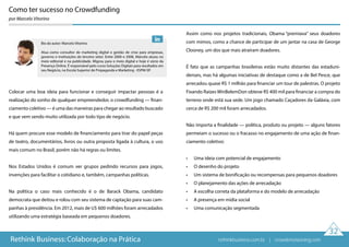 Como ter sucesso no Crowdfunding
por Marcelo Vitorino
Colocar uma boa ideia para funcionar e conseguir impactar pessoas é a
realização do sonho de qualquer empreendedor, o crowdfunding — finan-
ciamento coletivo — é uma das maneiras para chegar ao resultado buscado
e que vem sendo muito utilizada por todo tipo de negócio.
Há quem procure esse modelo de financiamento para tirar do papel peças
de teatro, documentários, livros ou outra proposta ligada à cultura, o uso
mais comum no Brasil, porém não há regras ou limites.
Nos Estados Unidos é comum ver grupos pedindo recursos para jogos,
invenções para facilitar o cotidiano e, também, campanhas políticas.
Na política o caso mais conhecido é o de Barack Obama, candidato
democrata que deitou e rolou com seu sistema de captação para suas cam-
panhas à presidência. Em 2012, mais de U$ 600 milhões foram arrecadados
utilizando uma estratégia baseada em pequenos doadores.
Assim como nos projetos tradicionais, Obama “premiava” seus doadores
com mimos, como a chance de participar de um jantar na casa de George
Clooney, um dos que mais atraíram doadores.
É fato que as campanhas brasileiras estão muito distantes das estaduni-
denses, mas há algumas iniciativas de destaque como a de Bel Pesce, que
arrecadou quase R$ 1 milhão para financiar um tour de palestras. O projeto
Fixando Raízes WinBelemDon obteve R$ 400 mil para financiar a compra do
terreno onde está sua sede. Um jogo chamado Caçadores da Galáxia, com
cerca de R$ 200 mil foram arrecadados.
Não importa a finalidade — política, produto ou projeto — alguns fatores
permeiam o sucesso ou o fracasso no engajamento de uma ação de finan-
ciamento coletivo:
• Uma ideia com potencial de engajamento
• O desenho do projeto
• Um sistema de bonificação ou recompensas para pequenos doadores
• O planejamento das ações de arrecadação
• A escolha correta da plataforma e do modelo de arrecadação
• A presença em mídia social
• Uma comunicação segmentada
32
Rethink Business: Colaboração na Prática
Bio do autor: Marcelo Vitorino
Atua como consultor de marketing digital e gestão de crise para empresas,
governo e instituições do terceiro setor. Entre 2000 e 2008, Marcelo atuou no
meio editorial e na publicidade. Migrou para o meio digital e hoje é sócio da
Presença Online. É responsável pelo curso Soluções Digitais para resultados em
seu Negócio, na Escola Superior de Propaganda e Marketing - ESPM-SP.
rethinkbusiness.com.br | crowdenvisioning.com
 