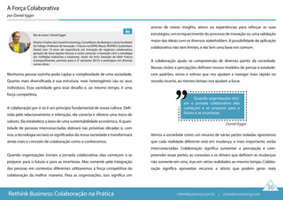 Quando organizações inici-
am a jornada colaborativa elas
começam a se preparar para o
futuro e as incertezas.
A Força Colaborativa
por Daniel Egger
Daniel Egger
Nenhuma pessoa sozinha pode captar a complexidade de uma sociedade.
Quanto mais diversificada é sua estrutura, mais heterogêneo são os seus
indivíduos. Essa variedade gera esse desafio e, ao mesmo tempo, é uma
força competitiva.
A colaboração por si só é um princípio fundamental de nossa cultura. Defi-
nida pelo relacionamento e interação, ela conecta e oferece uma troca de
valores. Ela estabelece a base de uma sustentabilidade econômica. A quan-
tidade de pessoas interconectadas dobrará nas próximas décadas e, com
isso, a tecnologia recriará os significados da nossa sociedade e transformará
ainda mais o conceito de colaboração como o conhecemos.
Quando organizações iniciam a jornada colaborativa, elas começam a se
preparar para o futuro e para as incertezas. Mas somente pela integração
das pessoas em contextos diferentes utilizaremos a força competitiva da
colaboração da melhor maneira. Para as organizações, isso significa um
acesso de novos insights, ativos ou experiências para reforçar as suas
estratégias; um enriquecimento do processo de inovação ou uma validação
maior das ideias com os diversos stakeholders. A possibilidade de aplicação
colaborativa não tem limites, e ela tem uma base em comum.
A colaboração ajuda na compreensão de diversas partes da sociedade.
Nossas visões e percepções definem nossos modelos de pensar e estabele-
cem padrões, vícios e rotinas que nos ajudam a navegar mais rápido no
mundo incerto, ao mesmo tempo nos ajudam a focar.
Vemos a sociedade como um resumo de várias partes isoladas. Ignoramos
que cada realidade diferente está em mudança, e mais importante, estão
interconectadas. Colaboração significa aumentar a percepção e com-
preender essas partes, as conexões e os drivers que definem as mudanças
não somente em uma, mas em várias realidades ao mesmo tempo. Colabo-
ração significa aproveitar recursos e ativos que podem gerar mais
36
Rethink Business: Colaboração na Prática
Bio do autor: Daniel Egger
Diretor Criativo da Crowd Envisioning, Conselheiro da Mutopo e sócio fundador
da Foltigo. Professor de Inovação + Futuro na ESPM, Mauá, INSPER e Sustentare.
Daniel tem 15 anos de experiência em inovação de negócios colaborativo,
geração de nova opções futuras e como conectar a inovação com a estratégia
em múltiplas indústrias e empresas. Autor do livro: Geração de Valor Futuro
(Campus/Elsevier, previsto para o 2º semestre 2015) e participou em diversas
outras obras.
rethinkbusiness.com.br | crowdenvisioning.com
 