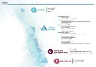 RETHINK
BUSINESS
Geração de Valor Futuro 13
Crowd Envisioning 14
O Framework de Geração de Valor Futuro 16
O Fundamento da Colaboração 21
Empresas e Consumidores em Rede: Breve Reflexão Sobre o Mercado Brasileiro 22
Economia da Reputação 26
Clima Criativo 28
Colaboração na Prática 31
Como ter sucesso no Crowdfunding 32
A Força Colaborativa 36
Caso: Natura – Uma Cultura Colaborativa 38
Caso: Tecnisa – Novas Experiências 41
Caso: Vagas.Com - Gestão Horizontal 43
Novas Lógicas Surgindo 53
Empresas Orientadas para o Futuro 54
Ecossistema Empreendedor entre Grandes Empresas e Startups 56
Inovando Parcerias em Inovação 57
Smart Data - Inovando com os dados 62
Corporate Venture Capital 64
O Futuro Do Dinheiro 67
Futuro Do Dinheiro & Bitcoin 69
Equity Crowdfunding 71
Como o Brasil pode colher os benefícios da inovação aberta e crowdsourcing 73
CONTEÚDOS
COMPLEMENTARES
Glossário 77
Relatório Economia Criativa – Unesco e PNUD 78
Pesquisa CONECTAí/Ibope sobre Crowdsourcing 83
Índice
REALIZADORES
Crowd Envisioning 106
Presença Online 107
CONTEXTO
Apresentação 08
Introdução 09
Nuvem # 11
 