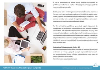 61
oi nao
E com a possibilidade de atender outras empresas que possam ter
problemas semelhantes ou ampliar a oferta de produto/serviço a partir do
mesmo modelo apresentado.
E o IEC ganha com o mentoring e consultoria realizados com as empresas e
Startups; com a oportunidade de implementar o modelo de negócio pauta-
do em aumentar probabilidade de sucesso e aperfeiçoá-lo na prática, bem
como ao contribuir com a geração de negócios mais sólidos e com o desen-
volvimento do cenário empreendedor da localidade.
Por fim, tal modelo quadrilátero, apresentado a partir da parceria de
inovação em um ecossistema empreendedor, é uma proposta inovadora
desenvolvida pelo International Entrepreneurship Center e que já está
rendendo frutos no Brasil e nos EUA. O principal é considerar que o mesmo
complementa e questiona o mindset convencional que existe a respeito do
empreendedorismo e do ensino do empreendedorismo, e promove a opor-
tunidade de aumentar a probabilidade de sucesso e a geração de negócios
entre empresas reais.
International Entrepreneurship Center - IEC
International Entrepreneurship Center, localizado em Boston, EUA, atua como
aceleradora, co-working e espaço de educação empreendedora para executi-
vos, empreendedores, Statrups, e futuros empreendedores, como jovens do
ensino superior e de ensino médio.
Mais informações: www.iecpartners.com.
Rethink Business: Novas Lógicas Surgindo rethinkbusiness.com.br | crowdenvisioning.com
 
