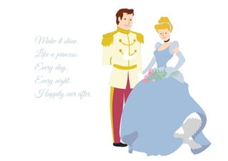 Make it shine.
Like a princess.
Every day.
Every night.
Happily ever after.
 