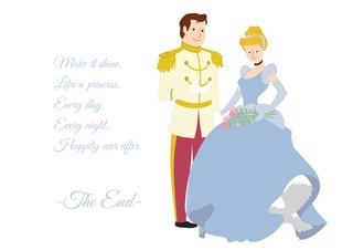 Make it shine.
Like a princess.
Every day.
Every night.
Happily ever after.
-The End-
 