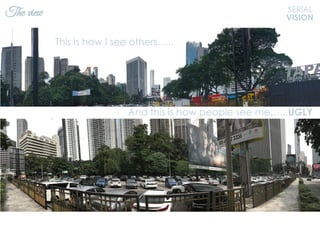 The view SERIAL
VISION
And this is how people see me…...UGLY
This is how I see others…...
 