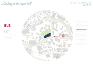 BUS
LRT
TAXI
KL2301 KLCC (Utara)
Hotel Corus
Bank of China
KL2306 Ampang Park
KL94 KLCC (Utara)
Wisma Central
KL93 Kum Yam Thong
KL92 Wisma MCA
Menara Citibank
KL91 Ampang Park
Rushing to the royal ball PUBLIC TRANSPORT
& PATH
N
Jalan Ampang
Jalan Tun Razak
 