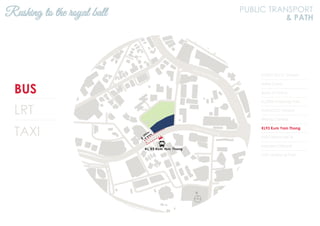 BUS
LRT
TAXI
KL2301 KLCC (Utara)
Hotel Corus
Bank of China
KL2306 Ampang Park
KL94 KLCC (Utara)
Wisma Central
KL93 Kum Yam Thong
KL92 Wisma MCA
Menara Citibank
KL91 Ampang Park
Rushing to the royal ball PUBLIC TRANSPORT
& PATH
N
Jalan Ampang
Jalan Tun Razak
 