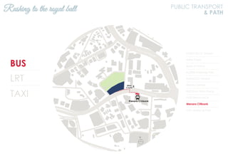BUS
LRT
TAXI
KL2301 KLCC (Utara)
Hotel Corus
Bank of China
KL2306 Ampang Park
KL94 KLCC (Utara)
Wisma Central
KL93 Kum Yam Thong
KL92 Wisma MCA
Menara Citibank
KL91 Ampang Park
Rushing to the royal ball PUBLIC TRANSPORT
& PATH
N
Jalan Ampang
Jalan Tun Razak
 