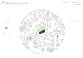 BUS
LRT
TAXI
KJ9 KLCC
KJ10 Ampang Park
Rushing to the royal ball PUBLIC TRANSPORT
& PATH
N
Jalan Ampang
Jalan Tun Razak
 