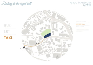 BUS
LRT
TAXI
KL2301 KLCC Utara
KL94 KLCC Utara
Wisma Central
Panorama KLCC Condo
2 Hampshire
Rushing to the royal ball PUBLIC TRANSPORT
& PATH
N
Jalan Ampang
Jalan Tun Razak
 