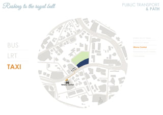 BUS
LRT
TAXI
KL2301 KLCC Utara
KL94 KLCC Utara
Wisma Central
Panorama KLCC Condo
2 Hampshire
Rushing to the royal ball PUBLIC TRANSPORT
& PATH
N
Jalan Ampang
Jalan Tun Razak
 
