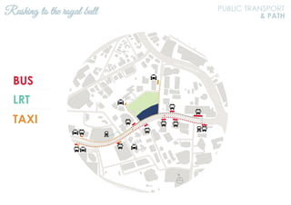 BUS
LRT
TAXI
Rushing to the royal ball PUBLIC TRANSPORT
& PATH
N
Jalan Ampang
Jalan Tun Razak
 