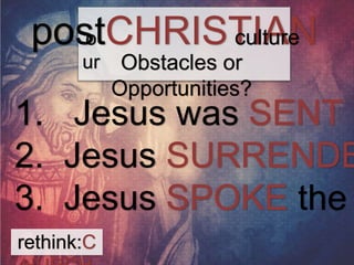 posotCHRISTIAN 
ur 
1. Jesus was SENT into 2. Jesus SURRENDERED 
3. Jesus SPOKE the rethink:C 
HURCH 
culture 
Obstacles or 
Opportunities? 
 