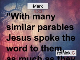 “With many 
similar parables 
Jesus spoke the 
word to them, 
rethink:C 
as much as they 
HURCH 
Mark 
4:33 
 