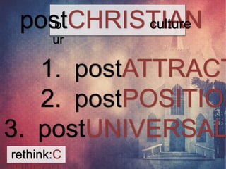 posotCHRISTIAN 
ur 
rethink:C 
HURCH 
culture 
1. postATTRACTIONAL 
2. postPOSITIONAL 
3. postUNIVERSAL 
 