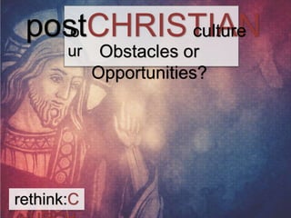 posotCHRISTIAN 
ur 
rethink:C 
HURCH 
culture 
Obstacles or 
Opportunities? 
 