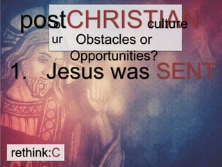 posotCHRISTIAN 
ur 
1. Jesus was SENT into rethink:C 
HURCH 
culture 
Obstacles or 
Opportunities? 
 