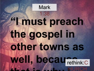 Mark 
1:38 
“I must preach 
the gospel in 
other towns as 
well, because 
that is why I 
rethink:C 
HURCH 
 
