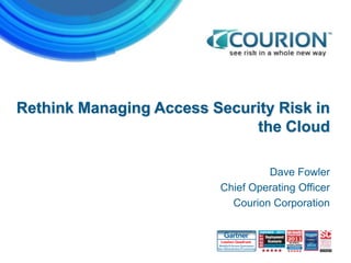 Rethink Managing Access Security Risk in
                             the Cloud

                                         Dave Fowler
                                Chief Operating Officer
                                  Courion Corporation




                 CONFIDENTIAL
 