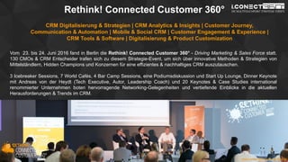 www.2015.mes-production.we-conect.com
Rethink! Connected Customer 360°
CRM Digitalisierung & Strategien | CRM Analytics & Insights | Customer Journey,
Communication & Automation | Mobile & Social CRM | Customer Engagement & Experience |
CRM Tools & Software | Digitalisierung & Product Customization
Vom 23. bis 24. Juni 2016 fand in Berlin die Rethink! Connected Customer 360° - Driving Marketing & Sales Force statt.
130 CMOs & CRM Entscheider trafen sich zu diesem Strategie-Event, um sich über innovative Methoden & Strategien von
Mittelständlern, Hidden Champions und Konzernen für eine effizientes & nachhaltiges CRM auszutauschen.
3 Icebreaker Sessions, 7 World Cafés, 4 Bar Camp Sessions, eine Podiumsdiskussion und Start Up Lounge, Dinner Keynote
mit Andreas von der Heydt (Tech Executive, Autor, Leadership Coach) und 20 Keynotes & Case Studies international
renommierter Unternehmen boten hervorragende Networking-Gelegenheiten und vertiefende Einblicke in die aktuellen
Herausforderungen & Trends im CRM.
www.connected-customer.com/de
 