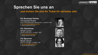 www.disruptive-technologies.de
www.connected-customer.com/de
Sprechen Sie uns an
und sichern Sie sich Ihr Ticket für nächstes Jahr
Für Business Partner
Christopher Probst
Head of Business Partner Management - i.CONECT 360°
e: christopher.probst@i-conect.com
t: +49 (0) 30 52 10 70 3 35
Für Teilnehmer
Smail Lounici
Director CRM DACH - i.CONECT 360°
e: smail.lounici@i-conect.com
t: +49 (0) 30 52 10 70 3 50
Für Sprecher
Nicole Steuer
Head of Production - i.CONECT 360°
e: nicole.steuer@i-conect.com
t: +49 (0) 30 52 10 70 3 41
 