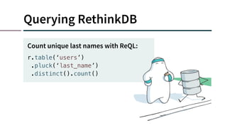 Querying RethinkDB
r.table(‘users’)
.pluck(‘last_name’)
.distinct().count()
Count unique last names with ReQL:
 