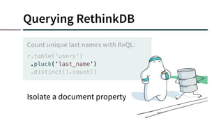Querying RethinkDB
r.table(‘users’)
.pluck(‘last_name’)
.distinct().count()
Count unique last names with ReQL:
Isolate a document property
 