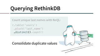 Querying RethinkDB
r.table(‘users’)
.pluck(‘last_name’)
.distinct().count()
Count unique last names with ReQL:
Consolidate duplicate values
 