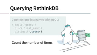 Querying RethinkDB
r.table(‘users’)
.pluck(‘last_name’)
.distinct().count()
Count unique last names with ReQL:
Count the number of items
 