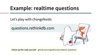 Example: realtime questions
questions.rethinkdb.com
Let’s play with changefeeds:
Check out the code yourself: github.com/mglukhovsky/realtime-questions
 