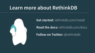 Learn more about RethinkDB
Get started: rethinkdb.com/install
Read the docs: rethinkdb.com/docs
Follow on Twitter: @rethinkdb
 
