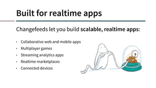 Built for realtime apps
Changefeeds let you build scalable, realtime apps:
• Collaborative web and mobile apps
• Multiplayer games
• Streaming analytics apps
• Realtime marketplaces
• Connected devices
 