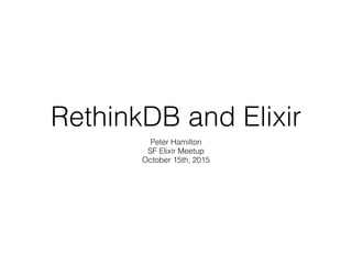 RethinkDB and Elixir
Peter Hamilton
SF Elixir Meetup
October 15th, 2015
 